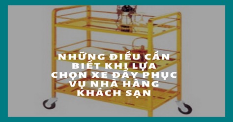 Lưu ý khi lựa chọn xe đẩy phục vụ dành cho nhà hàng khách sạn mới