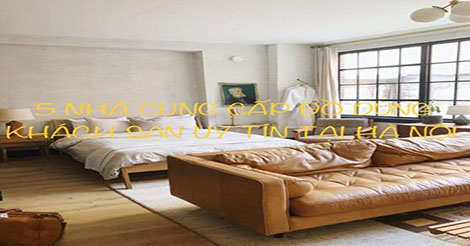 5 nhà cung cấp đồ dùng khách sạn uy tín hàng đầu tại Hà Nội